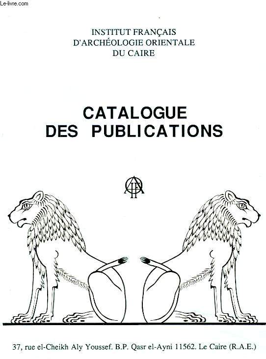 CATALOGUE DES PUBLICATIONS DE L'INSTITUT FRANCAIS D'ARCHEOLOGIE ORIENTALE DU CAIRE.