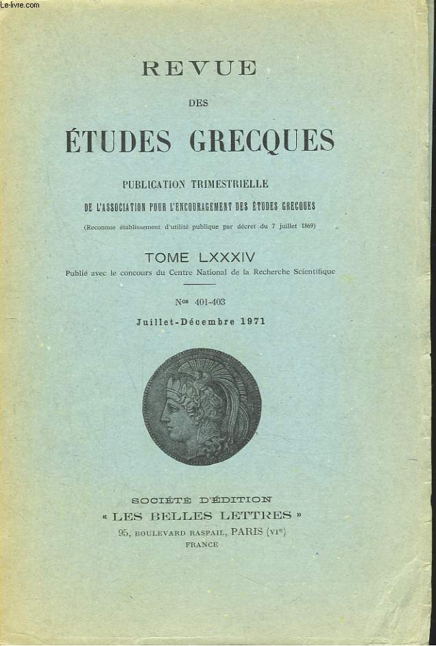 REVUE DES ETUDES GRECQUES. TOME LXXXIV, N401-403, JUILL-DEC 1971. JEAN LALLOT: LA SOURCE DE GLOIRE (HERACLITE, FRAGMENT 29 D.K) / J. DESAUTELS : LES MONTSRIPHEES ET LES HYPERBOREENS DANS LE TRAITE HIPPOCRATIQUE DES AIRS, DES EAUX ET DES LIEUX / ...