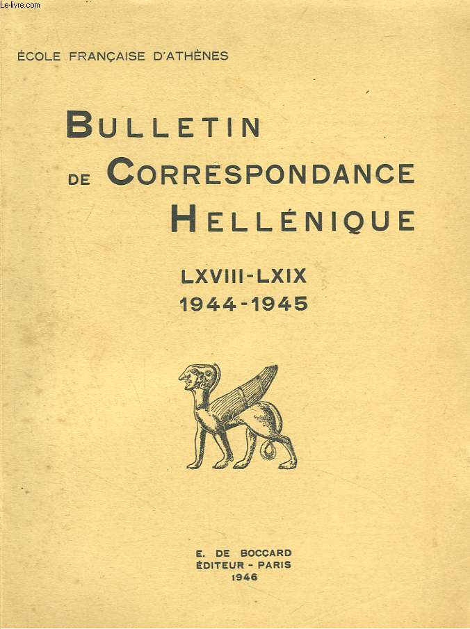 BULLETIN DE CORRESPONDANCES HELLENIQUES. LXVIII-LXIX, 1944-1945. PIERRE ROUSSEL - MICHEL FEYEL, par R. DEMANGEL / ASPECTS DE GUERRE DU MUSEE DE DELPHES, par P. DEMANGEL/ NOUVELLES REMARQUES SUR LES FRISES SIPHNIENNESpar P. DE LA COSTE MESSELIERE / ...