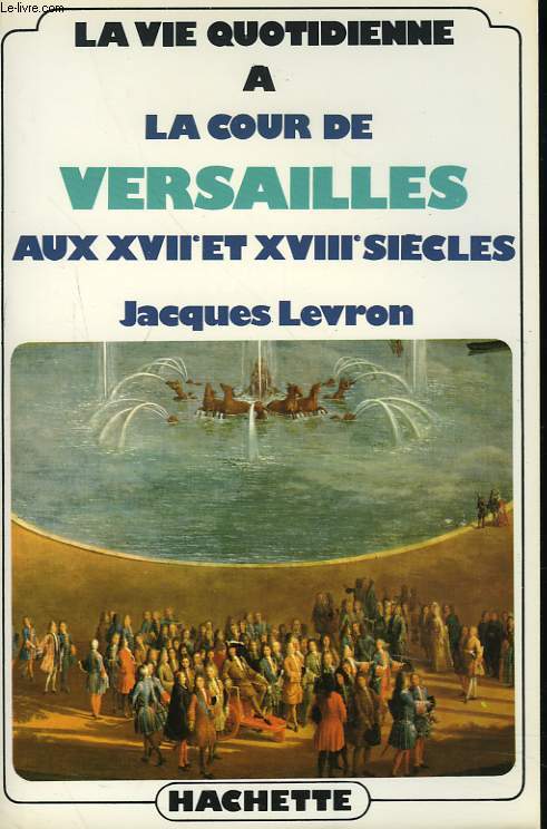 LA VIE QUOTIDIENNE A LA COUR DE VERSAILLES AUX XVIIe ET XVIIIe SIECLES.