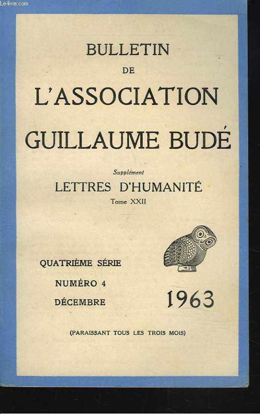 BULLETIN DE L'ASSOCIATION GUILLAUME BUDE. N4, DECEMBRE 1963. NOTE SUR LE CHANT X DE L'ILIADE, par A. MORARD / NOTES SUR LA DERNIERE DOCTRINE PLATONICIENNE, par N.I. BOUSSOULAS/ RESISTANTS ET COLLABORATEURS EN GAULE A L'EPOQUES DES GRANDES INVASIONS, ....