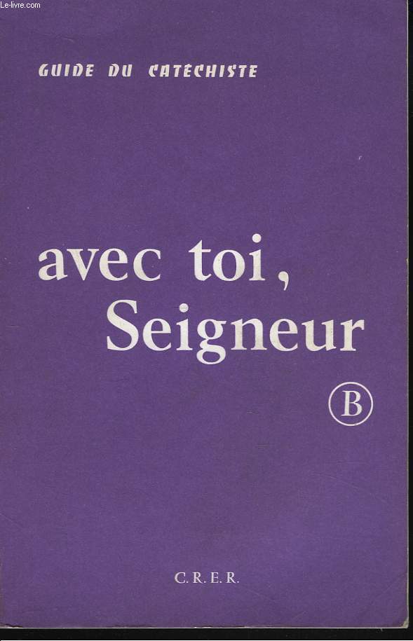 AVEC TOI SEIGNEUR. GUIDE DU CATECHISTE. SERIE B. DOCUMENTS POUR LA FORMATION RELIGIEUSE DES ENFANTS DU COURS ELEMENTAIRE 1 ET 2.