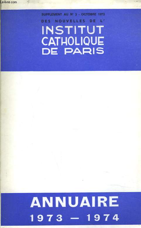 ANNUAIRE 1973-1974. SUPPLEMENT AU N)3 D'OCTOBRE 1973, DES NOUVELLES DE L'INSTITUT CATHOLIQUE DE PARIS.