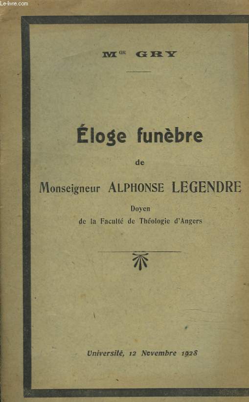 ELOGE FUNEBRE DE Mgr ALPHONSE LEGENDRE, DOYEN DE LA FACULTE DE THEOLOGIE D'ANGERS.