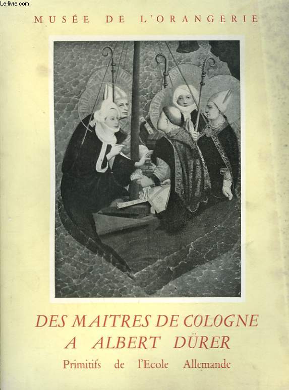 DES MAITRES DE COLOGNE A ALBERT DRER. PRIMITIFS DE L'ECOLE ALLEMANDE. MUSEE DE L'ORANGERIE.