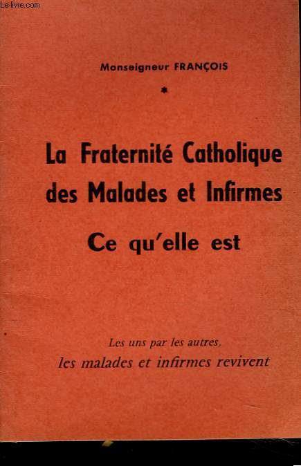 LA FRATERNITE CATHOLIQUE DES MALADES ET INFIRMES. CE QU'ELLE EST.