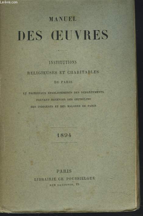 MANUEL DES OEUVRES. INSTITUTIONS RELIGIEUSES ET CHARITABLES DE PARIS et principaux tablissements des dpartements pouvant recevoir des orphelins des indigents et des malades de Paris.