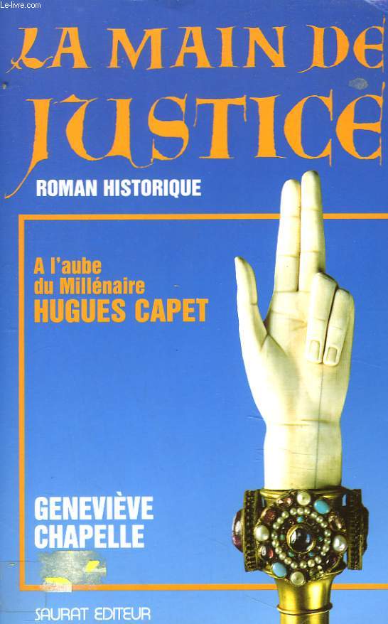 LA MAIN DE JUSTICE. ROMAN HISTORIQUE. A L'AUBE DU MILLENAIRE. HUGUES CAPET.