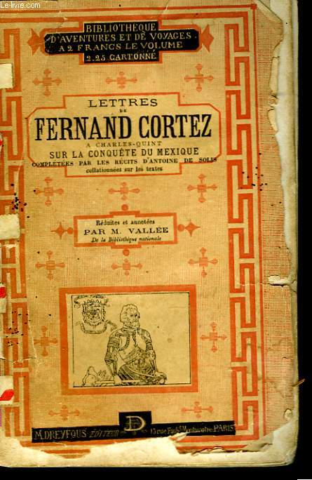LETTRES DE FERNAND CORTEZ A CHARLES-QUINT SUR LA CONQUTE DU MEXIQUE compltes par LES RECITS D'ANTOINE DE SOLIS rduites et annotes par M. VALLEE.