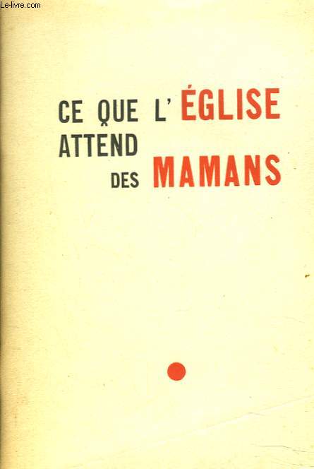 CE QUE L'EGLISE ATTEND DES MAMANS. CONFERENCES DONNEES AUX JOURNEES DU SERVICE D'EDUCATION FAMILIALE, 16-17 NOVEMBRE 1950.