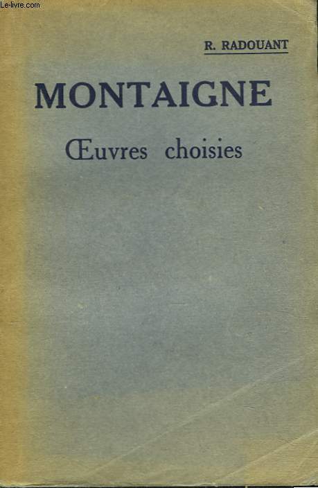 MONTAIGNE. OEUVRES CHOISIES disposes d'aprs l'ordre chronologique. Avec introduction, bibliographie, notes, grammaire, lexique et illustrations documentaires par Ren Radouant.