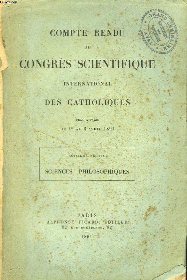 COMPTE RENDU DU CONGRES SCIENTIFIQUES INTERNATIONAL DES CATHOLIQUES. TENU A PARIS du 1er au 6 AVRIL 1891. TROISIEME SECTION : SCIENCES PHILOSOPHIQUES.