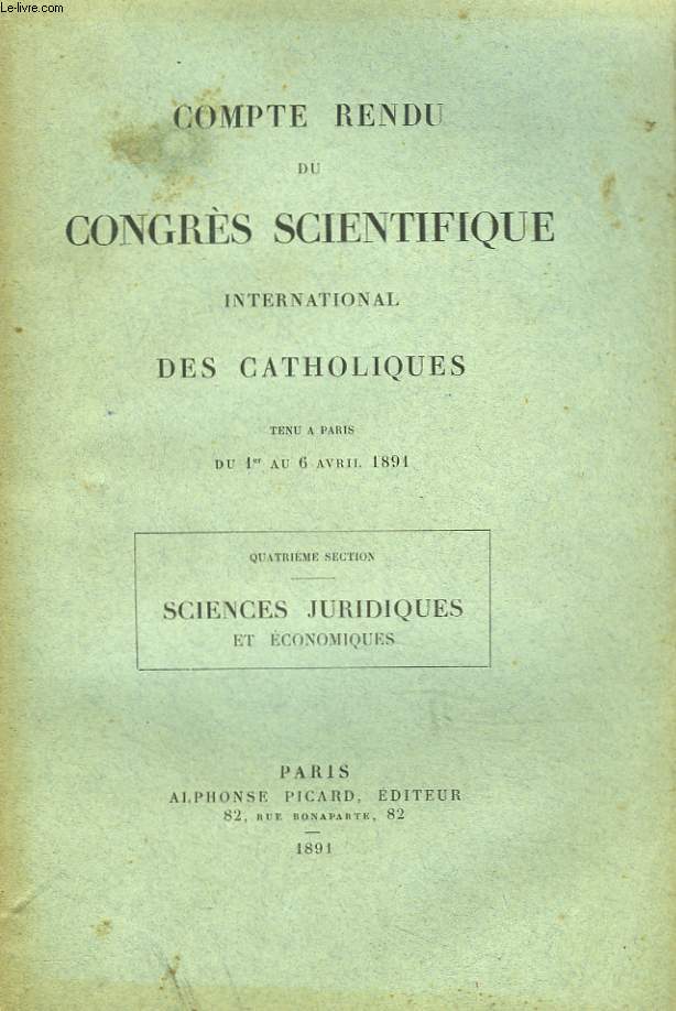 COMPTE RENDU DU CONGRES SCIENTIFIQUES INTERNATIONAL DES CATHOLIQUES. TENU A PARIS du 1er au 6 AVRIL 1891. QUATRIEME SECTION : SCIENCES JURIDIQUES ET ECONOMIQUES.