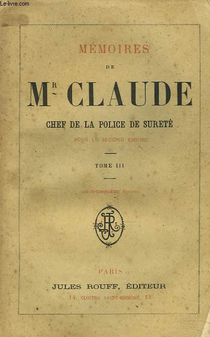 MEMOIRES DE Mr CLAUDE, CHEF DE LA POLICE DE SURETE SOUS LE SECOND EMPIRE. TOME III.