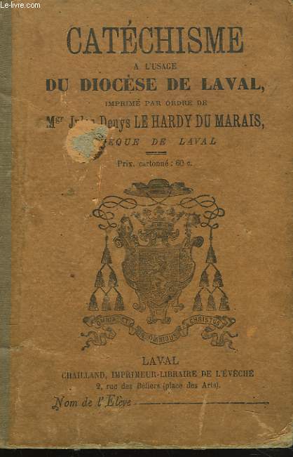 CATECHISME A L'USAGE DU DIOCESE DE LAVAL. IMPRIME PAR ORDRE DE Mgr JULES DENYS LE HARDY DU MARAIS, EVQUE DE LAVAL.