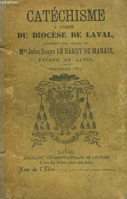 CATECHISME A L'USAGE DU DIOCESE DE LAVAL. IMPRIME PAR ORDRE DE Mgr JULES DENYS LE HARDY DU MARAIS, EVQUE DE LAVAL.