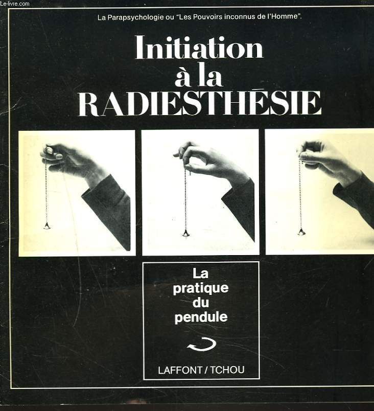 INITIATION A LA RADIESTHESIE. LA PRATIQUE DU PENDULE.