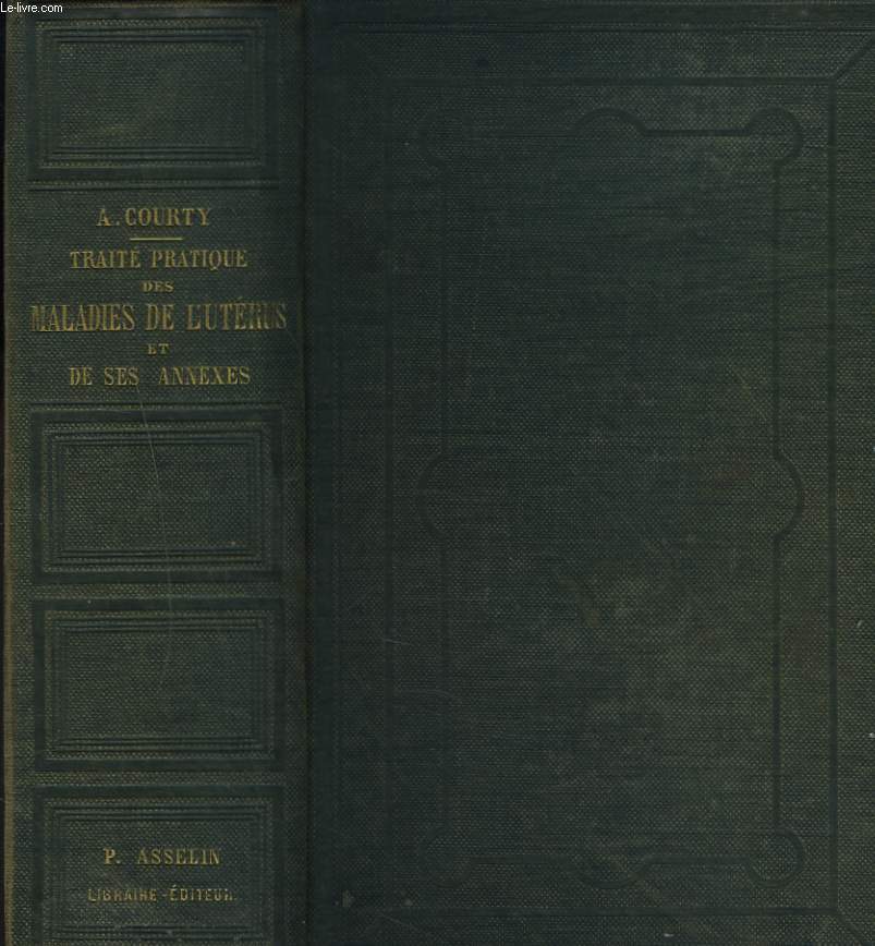 TRAITE PRATIQUE DES MALADIES DE L'UTERUS ET DE SES ANNEXES CONSIDEREES PRINCIPALEMENT AU POINT DE VUE DU DIAGNOSTIC ET DU TRAITEMENT CONTENANT UN APPENDICE SUR LES MALADIES DU VAGIN ET DE LA VULVE.