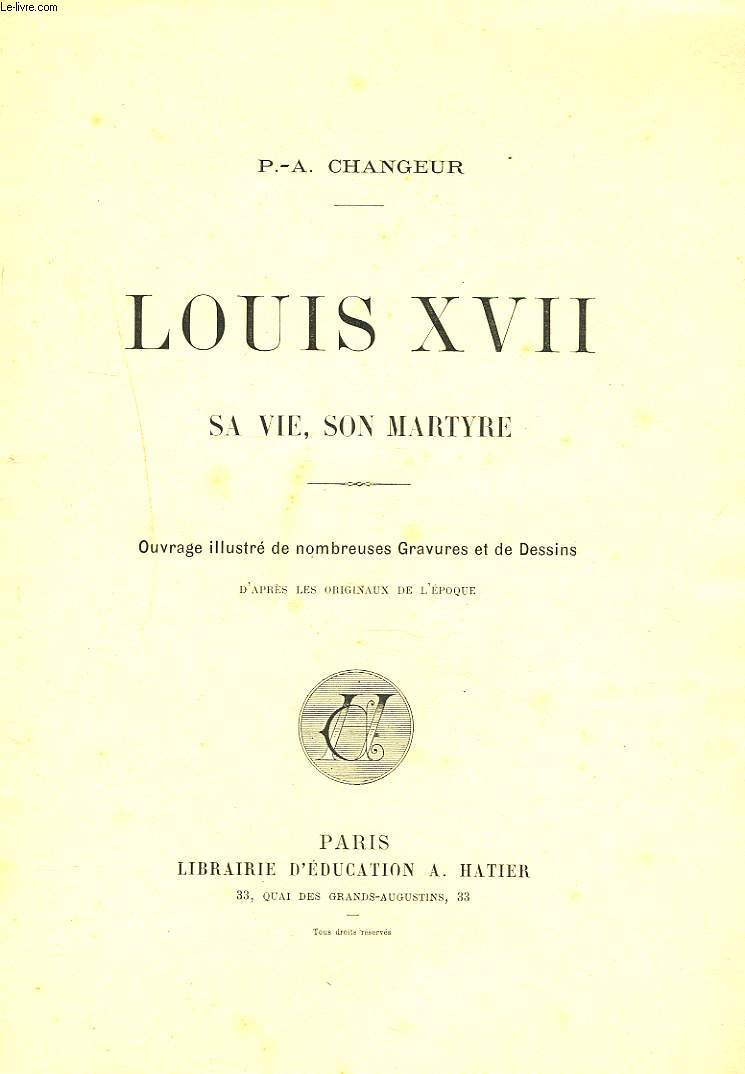 LOUIS XVII. SA VIE, SON MARTYRE.