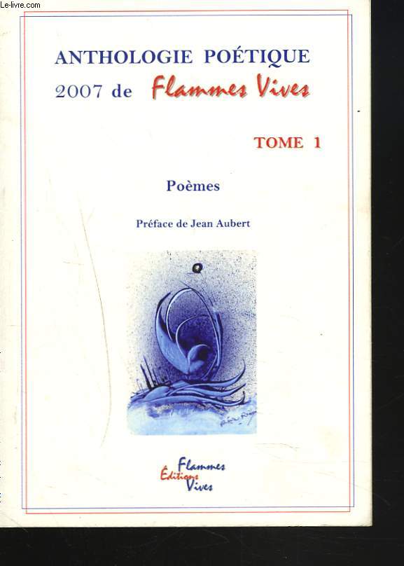 ANTHOLOGIE POETIQUE 2007 DE FLAMMES VIVES. TOME I. PREFACE DE JEAN AUBERT.