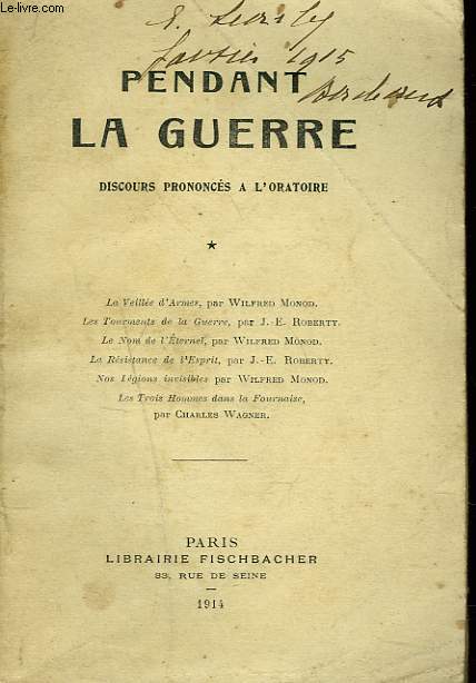 PENDANT LA GUERRE. DISCOURS PRONONCES A L'ORATOIRE. TOME I. LA VEILLEE D'ARMES par W. MONOD/ LES TOURMENTS DE LA GUERRE par J.-E. ROBERTY/ LE NOM DE L'ETERNEL par W. MONOD/ LA RESISTANCE DE L'ESPRIT par J.E. ROBERTY / ....