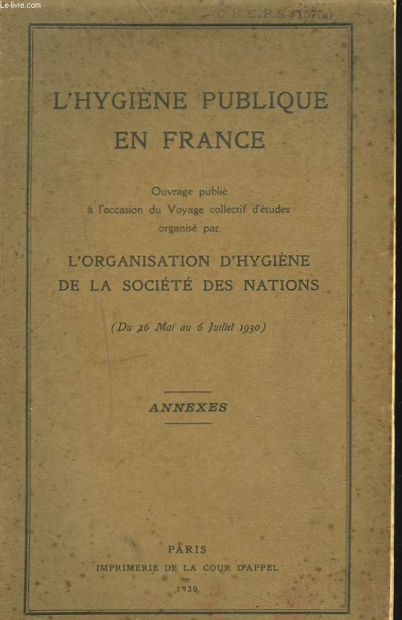 L'HYGIENE PUBLIQUE EN FRANCE, OUVRAGE PUBLIE A L'OCCASION DU VOYAGE COLLECTIF D'ETUDES ORGANISE PAR L'ORGANISATION D'HYGIENE DE LA SOCIETE DES NATIONS (DU 26 MAI AU 6 JUILLET 1930). ANNEXES.