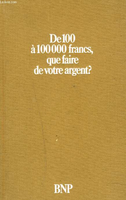 DE 100  100 000 FRANCS, QUE FAIRE DE VOTRE ARGENT ?