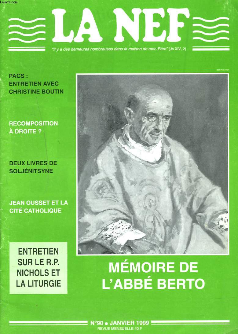 LA NEF, REVUE MENSUELLE N90, JANVIER 1999. MEMOIRE DE L4ABBE BERTO/ PACS: ENTRETIEN AVEC CHRISTINE BOUTIN/ RECOMPOSITION A DROITE ?/ DEUX LIVRES DE SOLJENITSYNE/ JEAN OUSSET ET LA CITE CATHOLIQUE/ ENTRETIEN SUR LE R.P. NICHOLS ET LA LITURGIE / ...