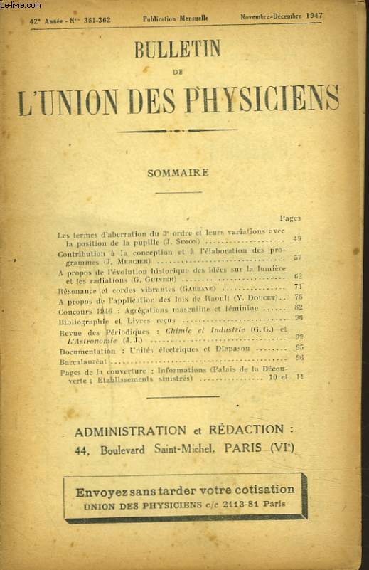 BULLETIN DE L'UNION DES PHYSICIENS, 42e ANNEE, N361-362, NOV-DEC 1947. LES TERMES D'ABERRATION DU 3e ORDRE ET LEURS VARIATIONS AVEC LA POSITION DE LA PUPILLE, J.SIMON/ A PROPOS DE L'EVOLUTION HISTORIQUE DES IDEES SUR LA LUMIERE ET LES RADIATIONS, ...