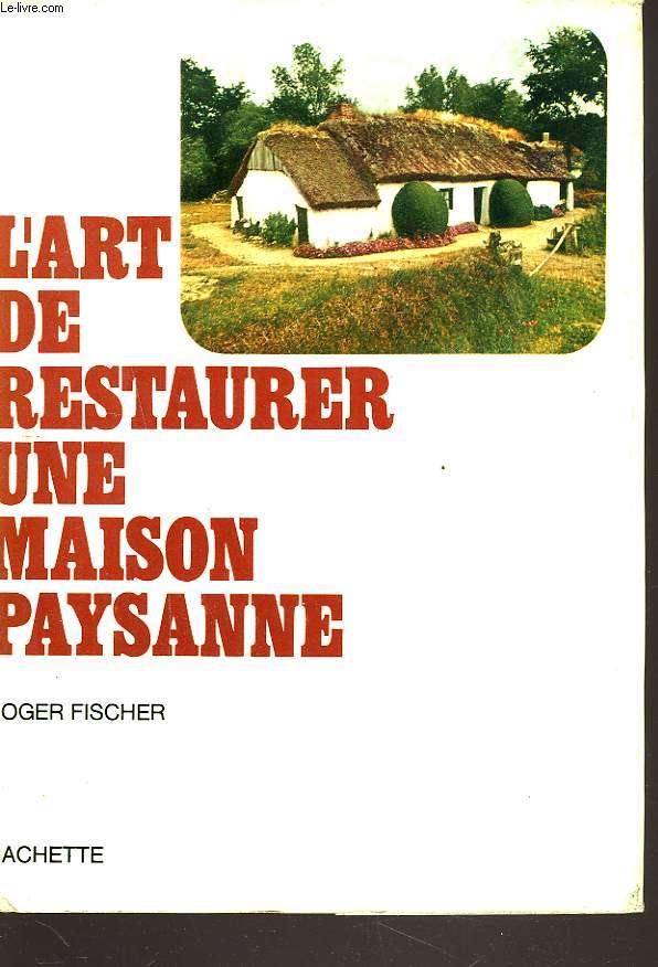 L'ART DE RESTAURER UNE MAISON PAYSANNE.