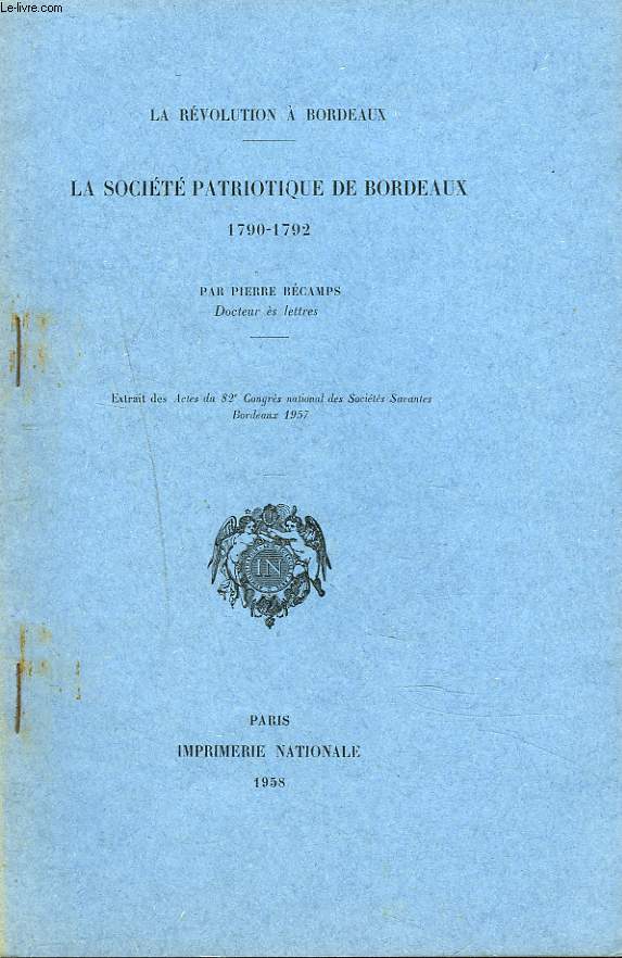 LA SOCIETE PATRIOTIQUE DE BORDEAUX DE 1790- 1792. EXTRAIT DES ACTES DU 82e CONGRES DES SOCIETES SAVANTES BORDEAUX 1957.