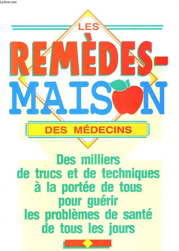 LES REMEDES-MAISON DES MEDECINS : DES MILLIERS DE TRUCS ET DE TECHNIQUES A LA PORTEE DE TOUS POUR GUERIR LES PROBLEMES DE SANTE DE TOUS LES JOURS.