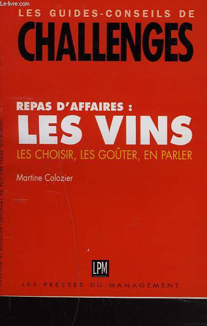 LES GUIDES-CONSEILS DE CHALLENGES. REPAS D'AFFAIRES : LES VINS. LES CHOISIRS, LES GOUTER, EN PARLER.