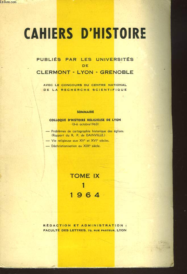 CAHIERS D'HISTOIRE PUBLIES PAR LES UNIVERSITES DE CLERMONT-LYON-GRENOBLE. TOME IX, N1, 1964. COLLOQUE D'HISTOIRE RELIGIEUSE DE LYON (3-6 OCT. 1963)/ PROBLEME DE CARTOGRAPHIE HISTORIQUE DES EGLISES (RAPPORT DU R.P. DE DAINVILLE)/ VIE RELIGIEUSE AU XVe....