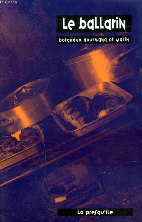 LE BALLARIN. BORDEAUX GOURMAND ET MALIN. 200 ADRESSES POUR MANGER, BOIRE ET SORTIR.