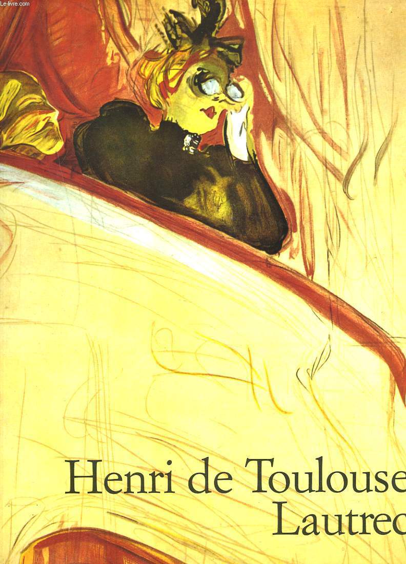 HENRI DE TOULOUSE-LAUTREC 1864-1901. LE THEATRE DE LA VIE.