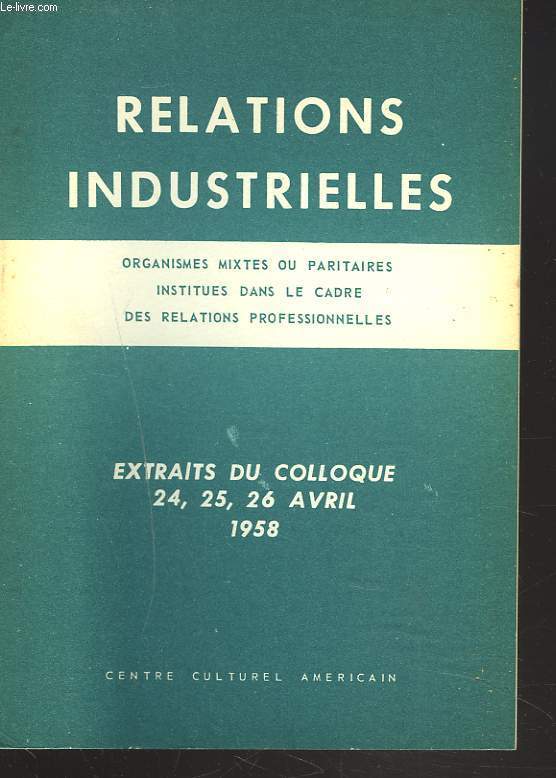 RELATIONS INDUSTRIELLES. ORGANISME MIXTES OU PARITAIRES INSTITUES DANS LE CADRE DES RELATIONS PROFESSIONNELLES. EXTRAITS DU COLLOQUE 24, 25, 26 AVRIL 1958.