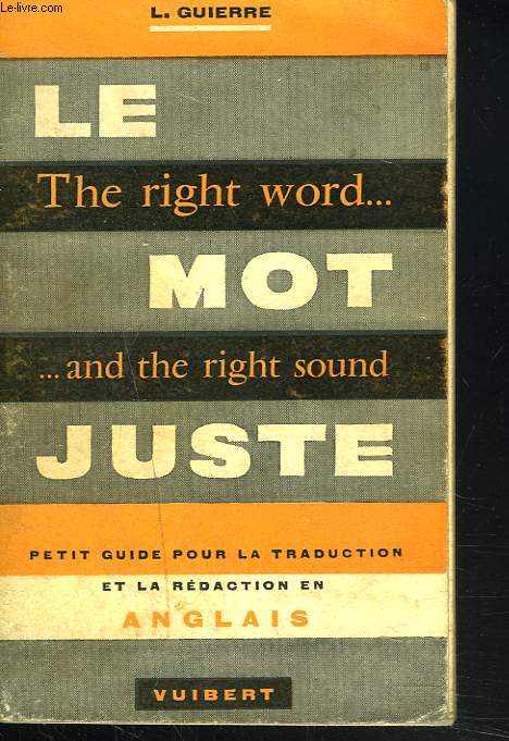 LE MOT JUSTE. THE RIGHT WORD... ...AND THE RIGHT SOUND. PETIT GUIDE POUR LA TRADUCTION ET LA REDACTION EN ANGLAIS.