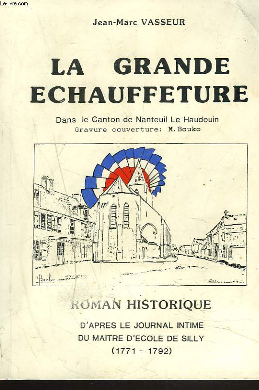 LA GRANDE ECHAUFFETURE. DANS LE CANTON DE NATEUIL LE HAUDOUIN. ROMAN HISTORIQUE D'APRES LE JOURNAL INTIME DU MAITRE D'ECOLE DE SILLY (1771-1792).