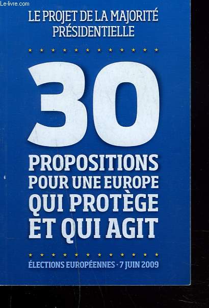 LE PROJET DE LA MAJORITE PRESIDENTIELLE. 30 PROPOSITIONS POUR UNE EUROPE QUI PROTEGE ET QUI AGIT. ELECTIONS EUROPEENNES, 7 JUIN 2009.