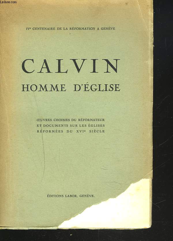 CALVIN. HOMME D'EGLISE. OEUVRES CHOISIES DU REFORMATEUR ET DOCUMENTS SUR LES EGLISES REFORMEES DU XVIe SIECLE.