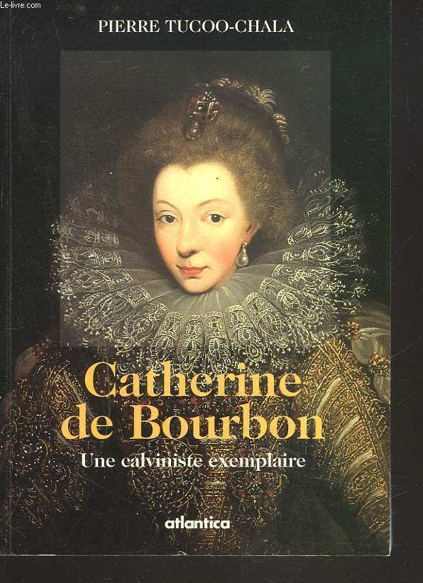 CATHERINE DE BOURBON. UNE CALVINISTE EXEMPLAIRE.