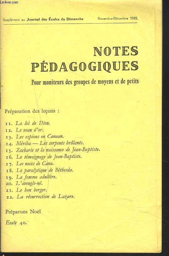 NOTES PEDAGOGIQUES. SUPPLEMENT AU JOURNAL DES ECOLES DU DIMANCHE, NOV-DEC 1965. LA LOI DE DIEU/ LE VEAU D'OR/ LES ESPIONS EN CANAAN/ MERIBA. LES SERPENTS BRULANTS/ ZACHARIE ET LA NAISSANCE DE JEAN-BAPTISTE/ LES NOCES DE CANA/ LES PARALYTIQUE DE BETHESDA