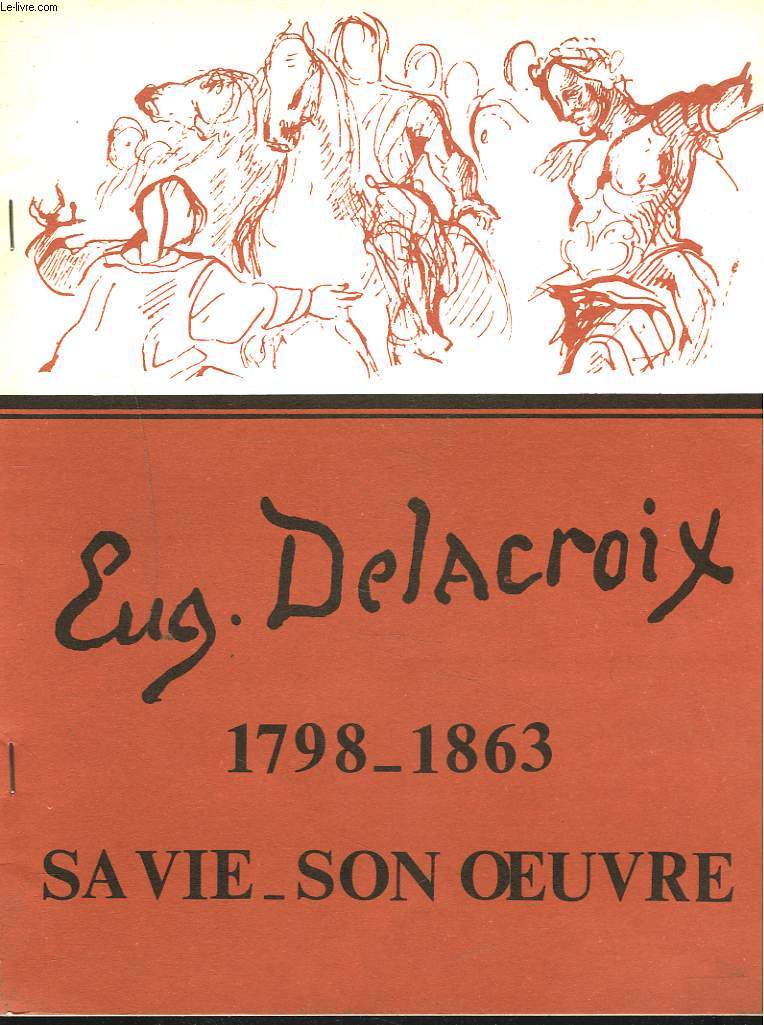 EUGENE DELACROIX 1789-1863. SA VIE, SON OEUVRE.