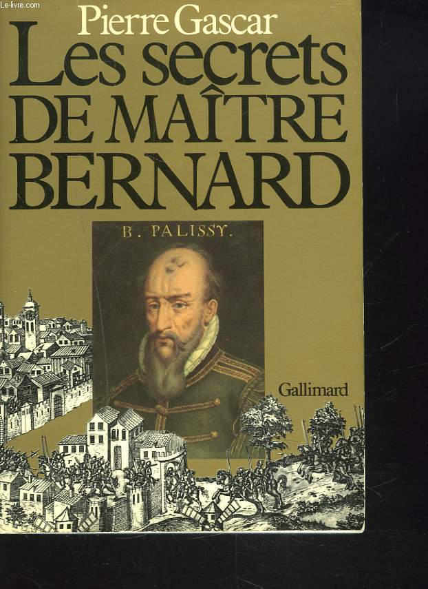 LES SECRETS DE MAITRE BERNARD. BERNARD PALISSY ET SON TEMPS.