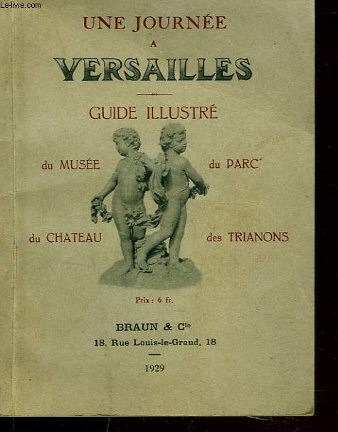 UNE JOURNEE A VERSAILLES. GUIDE ILLUSTRE? DU MUSEE, DU PARC, DU CHATEAU, DES TRIANONS.