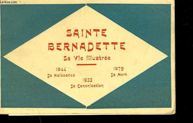 SAINTE BERNADETTE. SA VIE ILLUSTREE. 1844 SA NAISSANCE / 1879 SA MORT / 1933 SA CANONISATION.