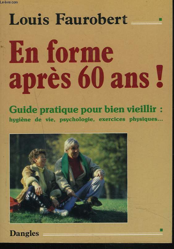 EN FORME APRES 60 ANS ! GUIDE PRATIQUE POUR BIEN VIEILLIR : HYGIENE DE VIE, PSYCHOLOGIE, EXERCICES PHYSIQUES.