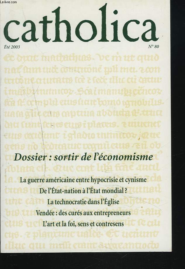 CATHOLICA N 80, ETE 2003. DOSSIER : SORTIR DE L'ECONOMISME / LA GUERRE AMERICAINE, ENTRE HYPOCRISIE ET CYNISME / DE L'ETAT NATION A L'ETAT MONDIAL / LA TECHNOCHRATIE DANS L'EGLISE / ...