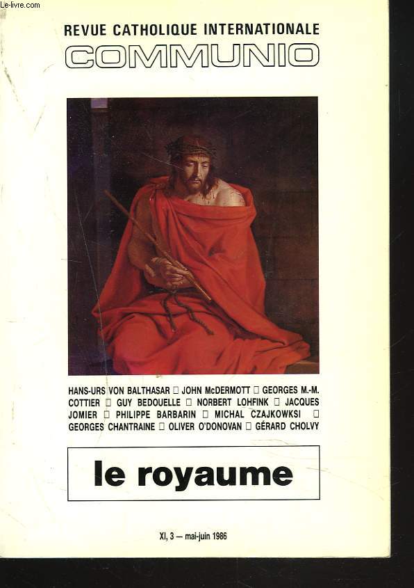 REVUE CATHOLIQUE INTERNATIONALE COMMUNIO XI,3. MAI/JUIN 1986. LE ROYAUME. H.U. VON BALTHASAR: LE ROYAUME DE DIEU OU L'EGLISE ?/ J. McDERMOTT: LE ROYAUME DU NOUVEAU TESTAMENT/ G. M.-M. COTTIER: EXISTE6T6IL UNE CHRETIENTE AU SENS POLITIQUE ?/ ...